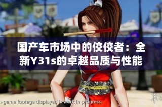 国产车市场中的佼佼者：全新Y31s的卓越品质与性能解析