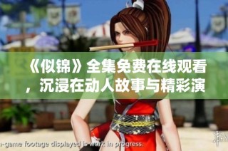 《似锦》全集免费在线观看，沉浸在动人故事与精彩演绎中