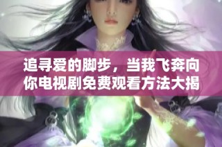 追寻爱的脚步，当我飞奔向你电视剧免费观看方法大揭秘