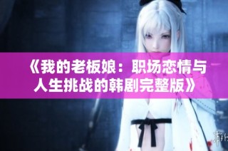 《我的老板娘：职场恋情与人生挑战的韩剧完整版》