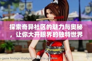 探索奇异社区的魅力与奥秘，让你大开眼界的独特世界