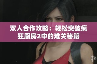 双人合作攻略：轻松突破疯狂厨房2中的难关秘籍