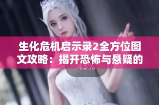 生化危机启示录2全方位图文攻略：揭开恐怖与悬疑的双重面纱