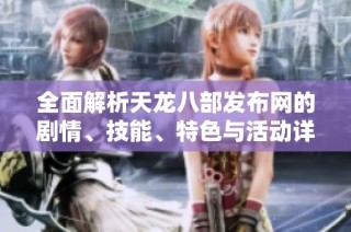 全面解析天龙八部发布网的剧情、技能、特色与活动详情