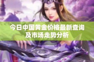 今日中国黄金价格最新查询及市场走势分析