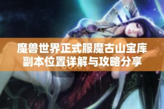 魔兽世界正式服魔古山宝库副本位置详解与攻略分享