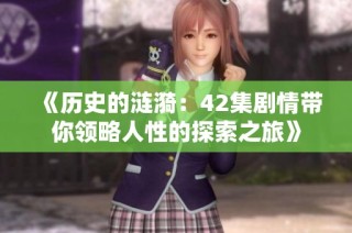 《历史的涟漪：42集剧情带你领略人性的探索之旅》