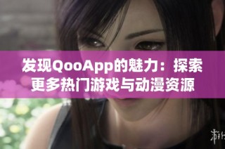 发现QooApp的魅力：探索更多热门游戏与动漫资源