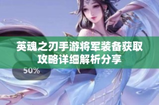 英魂之刃手游将军装备获取攻略详细解析分享