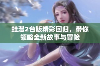 蛙漫2台版精彩回归，带你领略全新故事与冒险
