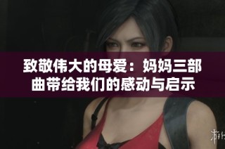 致敬伟大的母爱：妈妈三部曲带给我们的感动与启示