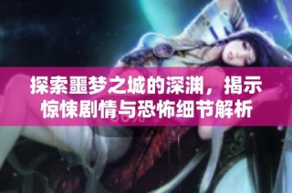 探索噩梦之城的深渊，揭示惊悚剧情与恐怖细节解析