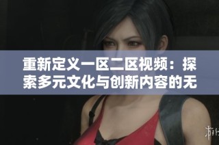 重新定义一区二区视频：探索多元文化与创新内容的无限可能性