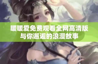 暖暖爱免费观看全网高清版与你邂逅的浪漫故事