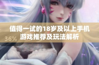 值得一试的18岁及以上手机游戏推荐及玩法解析
