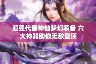 超强代售神仙梦幻装备 六大神器助你无敌登顶