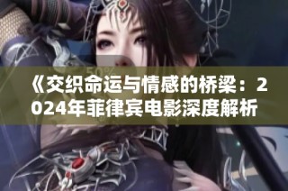 《交织命运与情感的桥梁：2024年菲律宾电影深度解析》