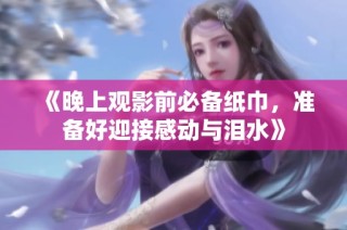 《晚上观影前必备纸巾，准备好迎接感动与泪水》
