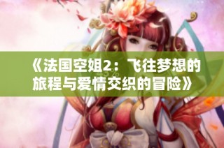 《法国空姐2：飞往梦想的旅程与爱情交织的冒险》