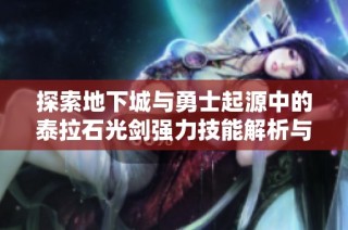 探索地下城与勇士起源中的泰拉石光剑强力技能解析与使用技巧