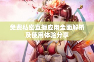 免费私密直播应用全面解析及使用体验分享