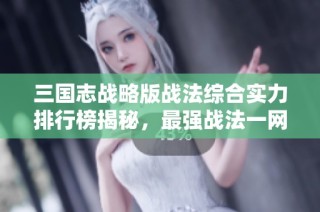 三国志战略版战法综合实力排行榜揭秘，最强战法一网打尽