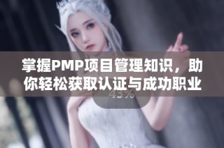 掌握PMP项目管理知识，助你轻松获取认证与成功职业生涯