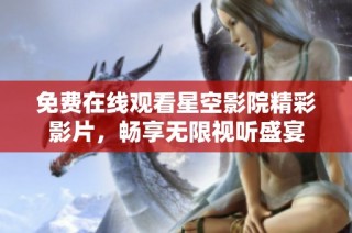 免费在线观看星空影院精彩影片，畅享无限视听盛宴