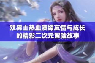 双男主热血演绎友情与成长的精彩二次元冒险故事