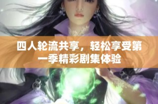 四人轮流共享，轻松享受第一季精彩剧集体验