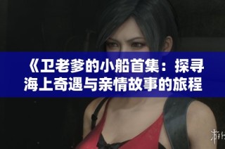 《卫老爹的小船首集：探寻海上奇遇与亲情故事的旅程》