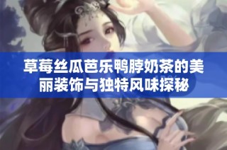 草莓丝瓜芭乐鸭脖奶茶的美丽装饰与独特风味探秘