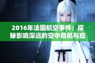 2016年法国航空事件：探秘影响深远的空中危机与应对措施