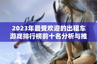 2023年最受欢迎的出租车游戏排行榜前十名分析与推荐