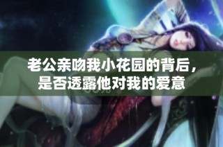 老公亲吻我小花园的背后，是否透露他对我的爱意