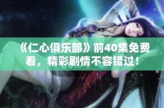 《仁心俱乐部》前40集免费看，精彩剧情不容错过！
