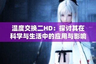 温度交换二HD：探讨其在科学与生活中的应用与影响