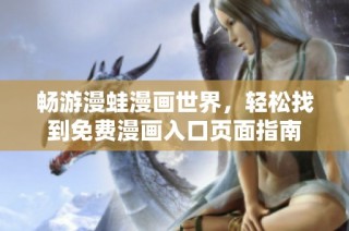 畅游漫蛙漫画世界，轻松找到免费漫画入口页面指南