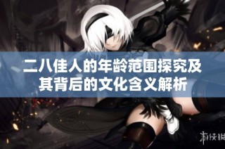 二八佳人的年龄范围探究及其背后的文化含义解析