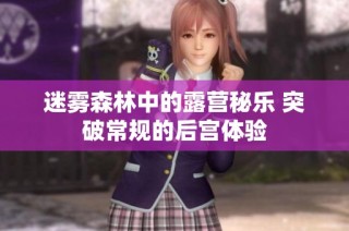 迷雾森林中的露营秘乐 突破常规的后宫体验