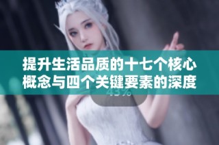 提升生活品质的十七个核心概念与四个关键要素的深度解析