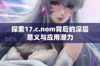 探索17.c.nom背后的深层意义与应用潜力