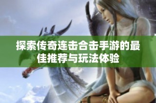 探索传奇连击合击手游的最佳推荐与玩法体验