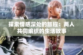 探索情感深处的旅程：两人共同编织的生活故事