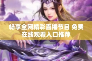 畅享全网精彩直播节目 免费在线观看入口推荐