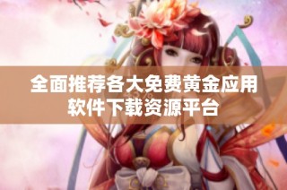 全面推荐各大免费黄金应用软件下载资源平台