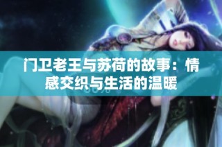 门卫老王与苏荷的故事：情感交织与生活的温暖
