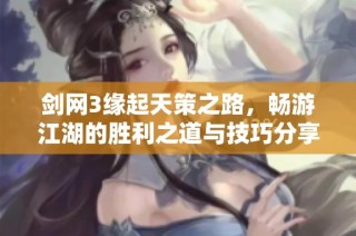 剑网3缘起天策之路，畅游江湖的胜利之道与技巧分享
