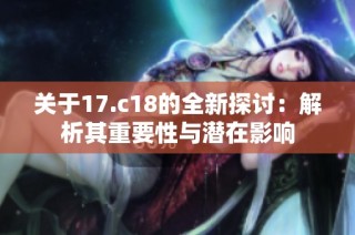 关于17.c18的全新探讨：解析其重要性与潜在影响