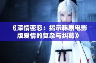 《深情密恋：揭示韩剧电影版爱情的复杂与纠葛》